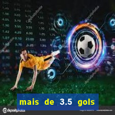 mais de 3.5 gols o que significa